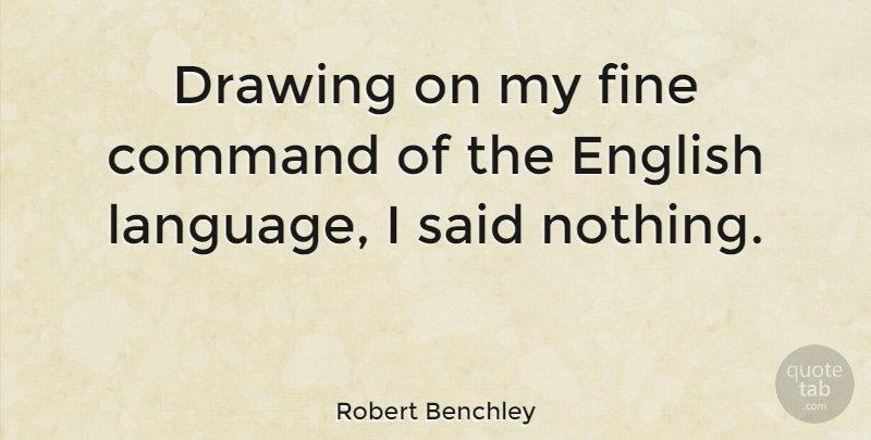 Robert Benchley Quote About Inspirational, Funny, Sarcastic: Drawing On My Fine Command...