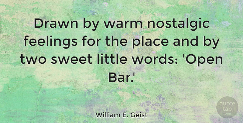 William E. Geist Quote About Drawn, Nostalgic, Warm: Drawn By Warm Nostalgic Feelings...