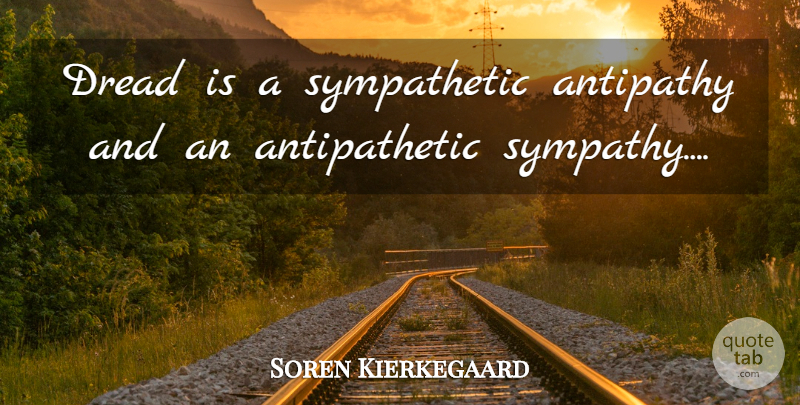 Soren Kierkegaard Quote About Sympathetic, Dread, Antipathy: Dread Is A Sympathetic Antipathy...