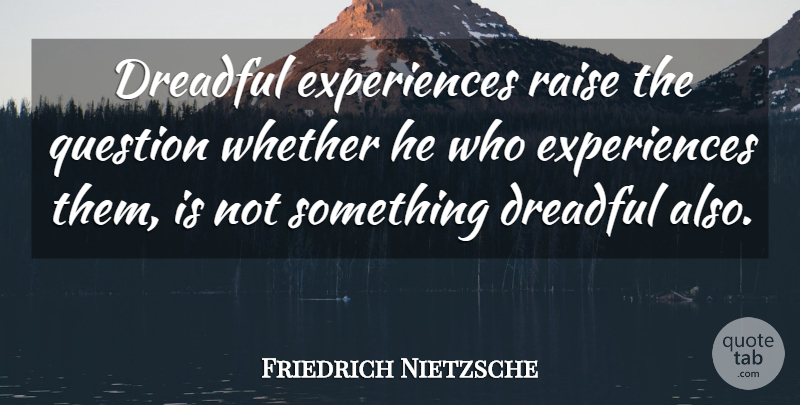 Friedrich Nietzsche Quote About Beyond Good And Evil, Raises: Dreadful Experiences Raise The Question...