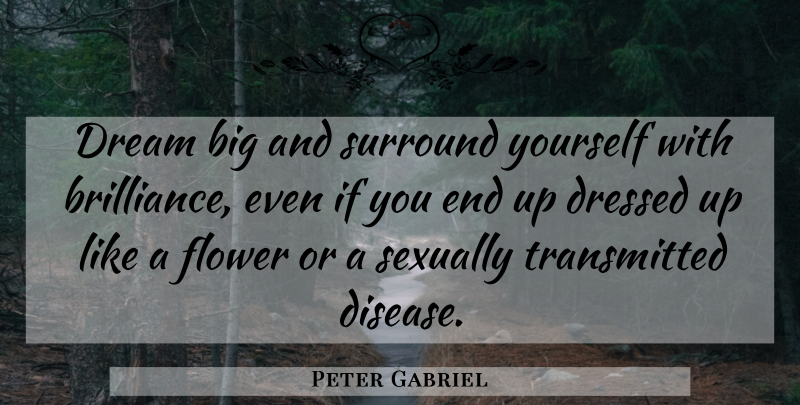 Peter Gabriel Quote About Dream, Flower, Sexually Transmitted Diseases: Dream Big And Surround Yourself...