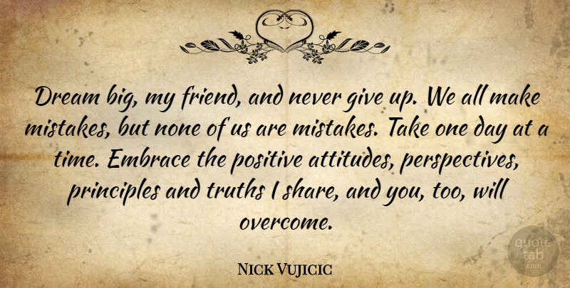 Nick Vujicic Quote About Dream, Giving Up, Attitude: Dream Big My Friend And...