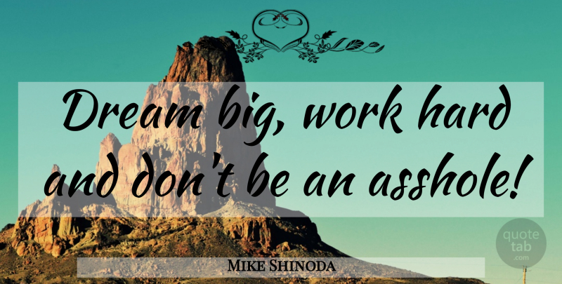 Mike Shinoda Quote About Dream, Hard Work, Bigs: Dream Big Work Hard And...