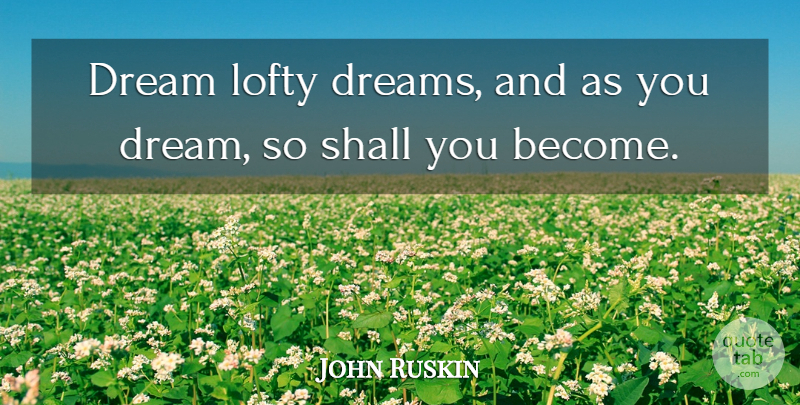 John Ruskin Quote About Positive, Dream, Inspiration: Dream Lofty Dreams And As...