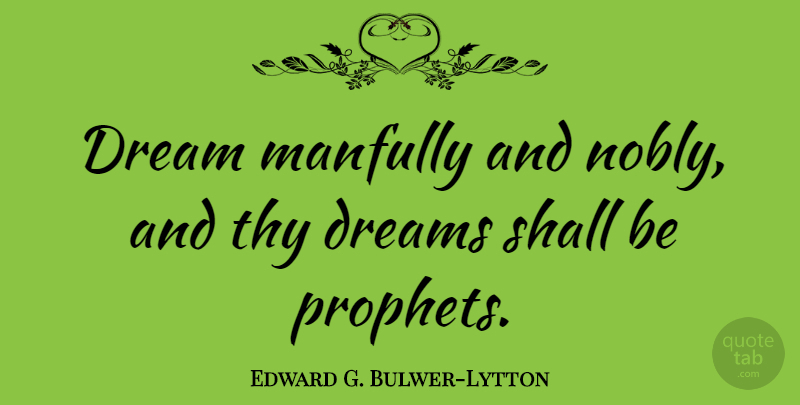 Edward G. Bulwer-Lytton Quote About Dreams, Shall, Thy: Dream Manfully And Nobly And...