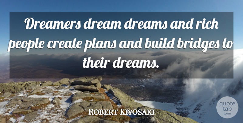 Robert Kiyosaki Quote About Dream, Bridges, People: Dreamers Dream Dreams And Rich...