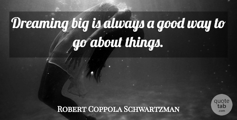 Robert Coppola Schwartzman Quote About Good: Dreaming Big Is Always A...