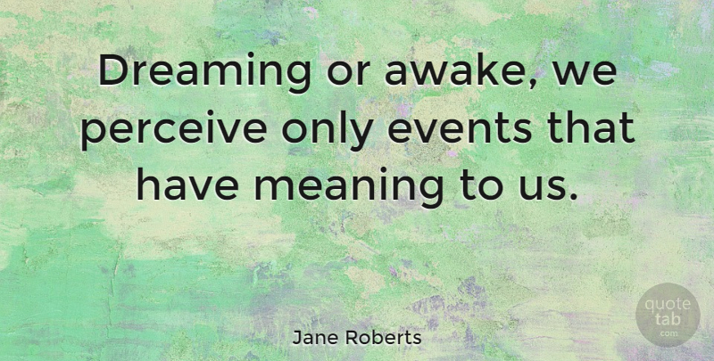Jane Roberts Quote About Dream, Events, Awake: Dreaming Or Awake We Perceive...