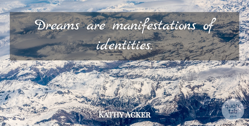 Kathy Acker Quote About Dream, Identity, Manifestation: Dreams Are Manifestations Of Identities...
