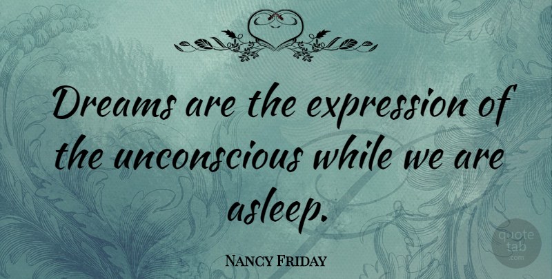 Nancy Friday Quote About Dream, Expression, Unconscious: Dreams Are The Expression Of...