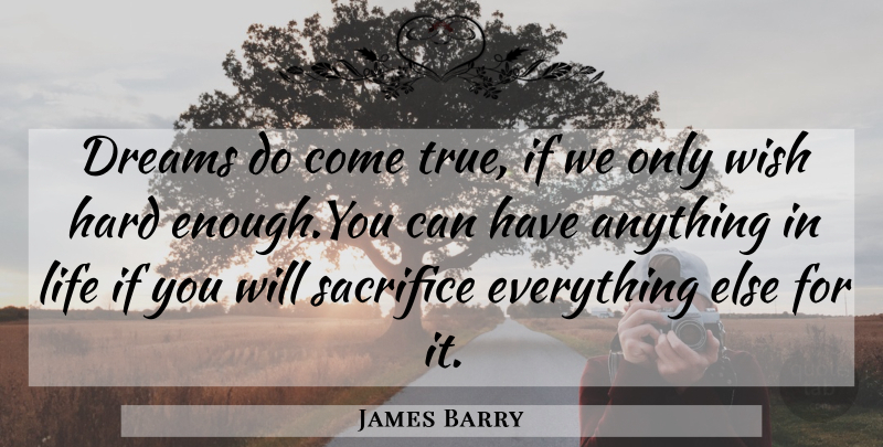 James Barry Quote About Dreams, Hard, Life, Sacrifice, Wish: Dreams Do Come True If...