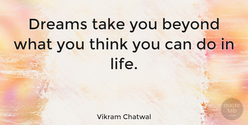Vikram Chatwal Quote About Dream, Thinking, Can Do: Dreams Take You Beyond What...