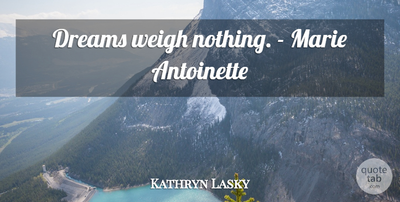 Kathryn Lasky Quote About Dream, Marie: Dreams Weigh Nothing Marie Antoinette...