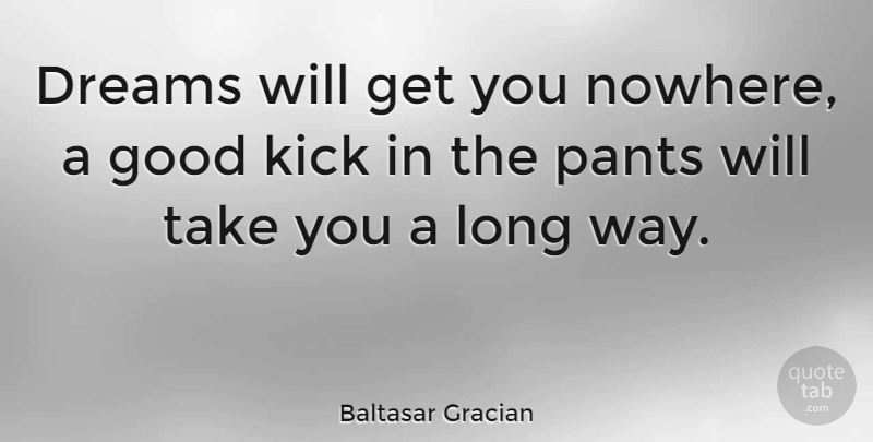 Baltasar Gracian Quote About Dream, Long, Way: Dreams Will Get You Nowhere...