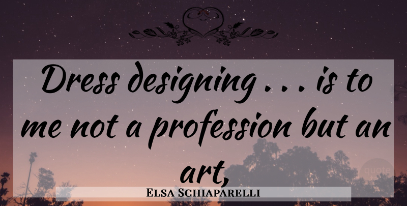 Elsa Schiaparelli Quote About Art, Design, Dresses: Dress Designing Is To Me...