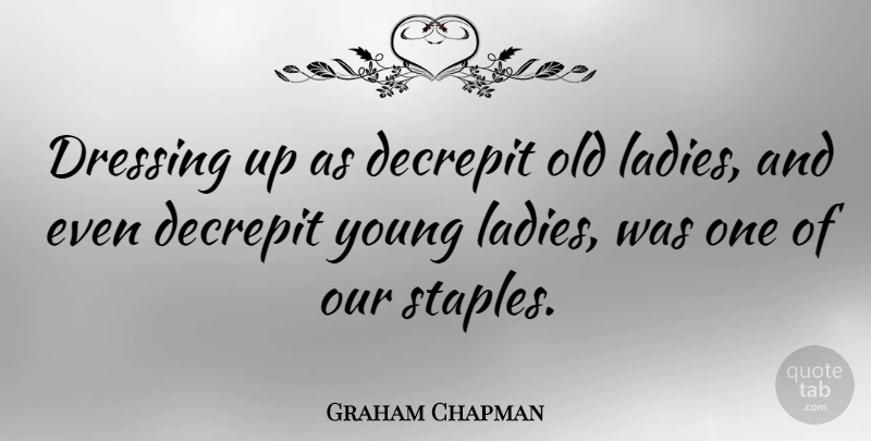 Graham Chapman Quote About British Comedian: Dressing Up As Decrepit Old...