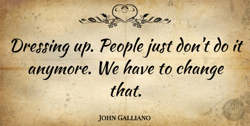 John Galliano Quote About Dressing Up, People, Dressings: Dressing Up People Just Dont...