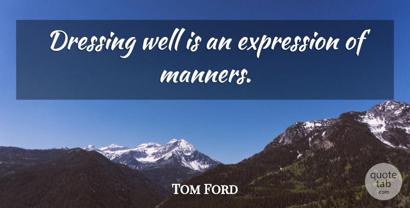Tom Ford Quote About Expression, Dressing Well, Manners: Dressing Well Is An Expression...