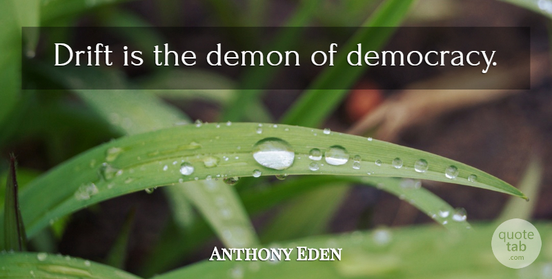 Anthony Eden Quote About Democracy, Demon: Drift Is The Demon Of...