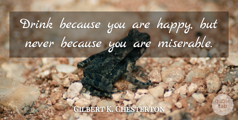 Gilbert K. Chesterton Quote About Drinking, Alcohol, Literature: Drink Because You Are Happy...