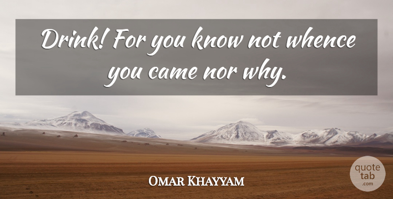 Omar Khayyam Quote About Drink, Knows: Drink For You Know Not...