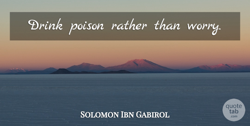 Solomon Ibn Gabirol Quote About Worry, Poison, Drink: Drink Poison Rather Than Worry...