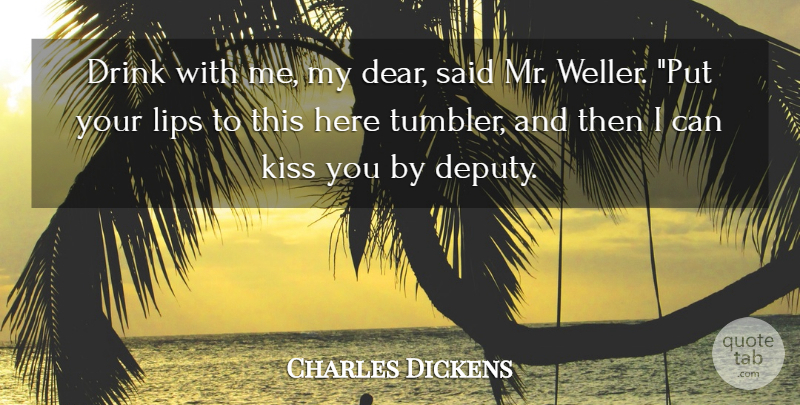 Charles Dickens Quote About Drink, Kiss, Lips: Drink With Me My Dear...