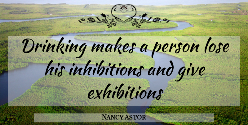Nancy Astor Quote About Drinking, Giving, Exhibitions: Drinking Makes A Person Lose...