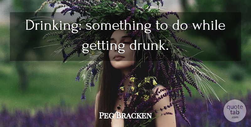 Peg Bracken Quote About Drinking, Drunk, Getting Drunk: Drinking Something To Do While...
