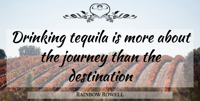 Rainbow Rowell Quote About Drinking, Journey, Tequila: Drinking Tequila Is More About...
