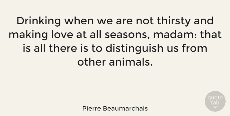 Pierre Beaumarchais Quote About Animals, Drinking, Love, Thirsty: Drinking When We Are Not...