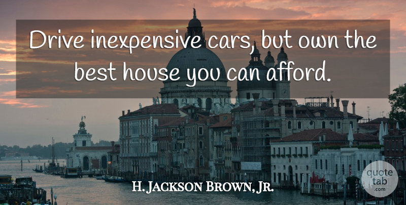 H. Jackson Brown, Jr. Quote About Home, Car, House: Drive Inexpensive Cars But Own...