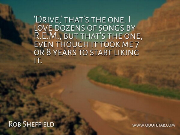 Rob Sheffield Quote About Dozens, Liking, Love, Songs, Though: Drive Thats The One I...