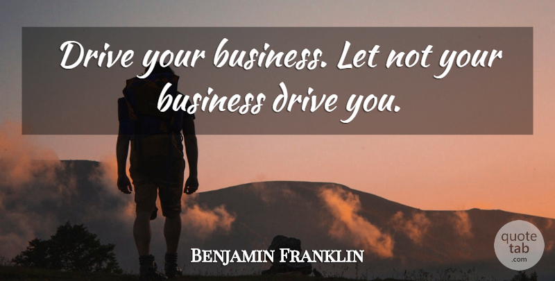 Benjamin Franklin Quote About Business: Drive Your Business Let Not...