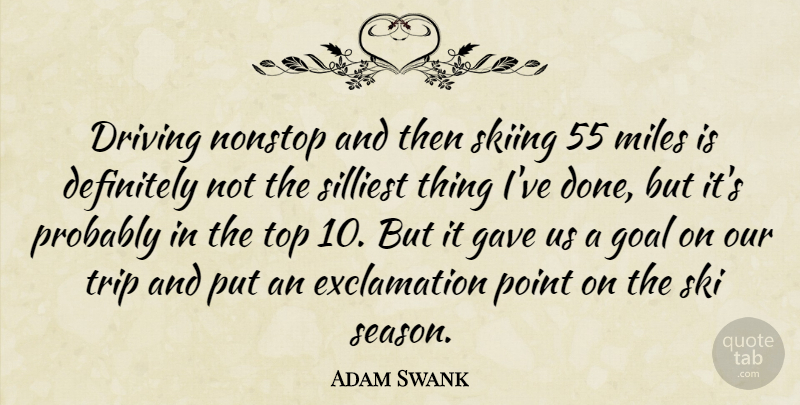 Adam Swank Quote About Definitely, Driving, Gave, Goal, Miles: Driving Nonstop And Then Skiing...