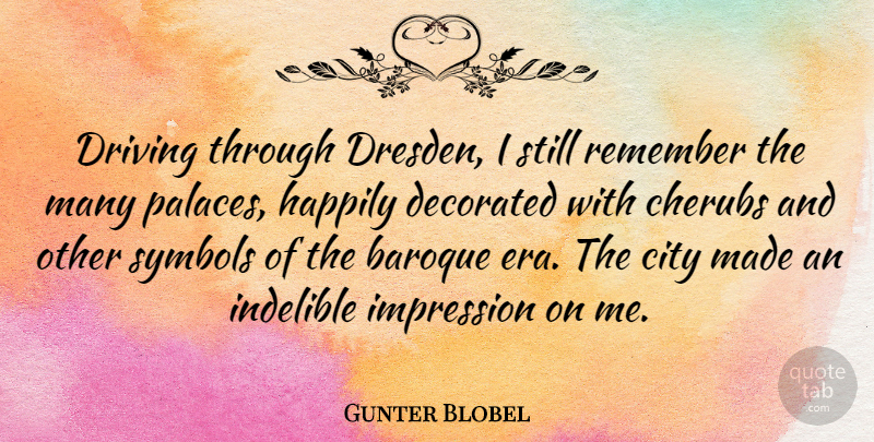 Gunter Blobel Quote About Baroque, Happily, Impression, Indelible, Symbols: Driving Through Dresden I Still...