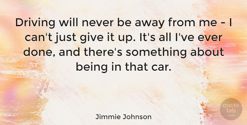 Jimmie Johnson Quote About Car, Giving, Done: Driving Will Never Be Away...