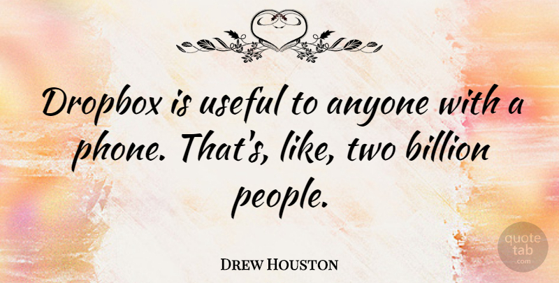 Drew Houston Quote About Billion: Dropbox Is Useful To Anyone...