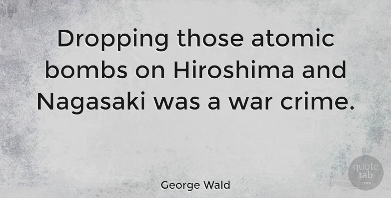 George Wald Quote About War, Hiroshima And Nagasaki, Bombs: Dropping Those Atomic Bombs On...