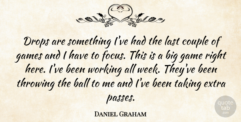 Daniel Graham Quote About Ball, Couple, Drops, Extra, Games: Drops Are Something Ive Had...
