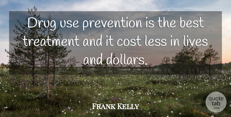 Frank Kelly Quote About Best, Cost, Less, Lives, Prevention: Drug Use Prevention Is The...