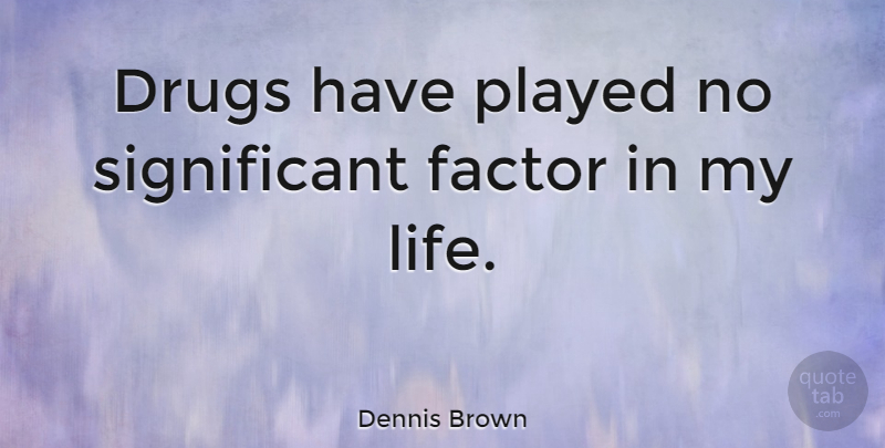 Dennis Brown Quote About Drug, Significant, Factors: Drugs Have Played No Significant...