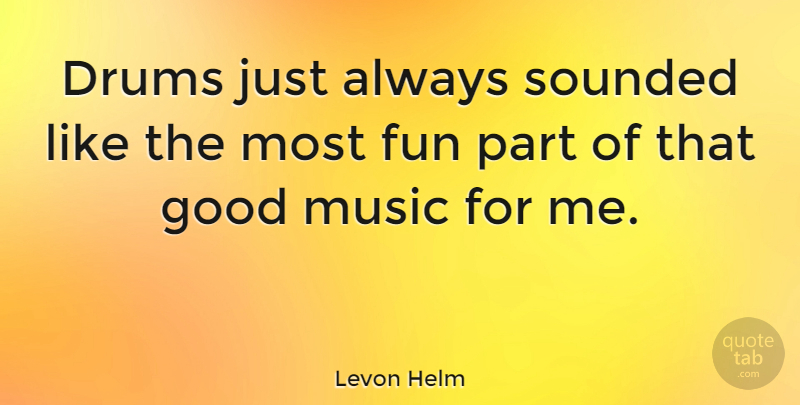 Levon Helm Quote About Fun: Drums Just Always Sounded Like...