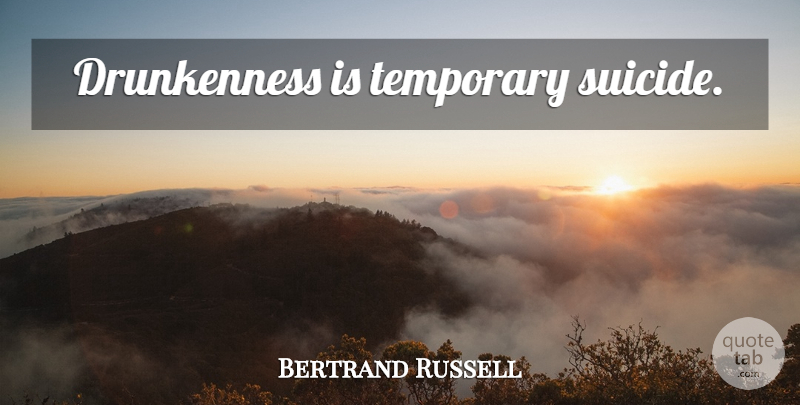 Bertrand Russell Quote About Suicide, Drinking, Alcohol: Drunkenness Is Temporary Suicide...