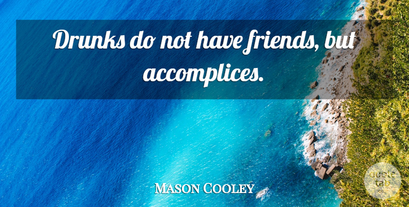 Mason Cooley Quote About Friends, Drinking, Accomplices: Drunks Do Not Have Friends...