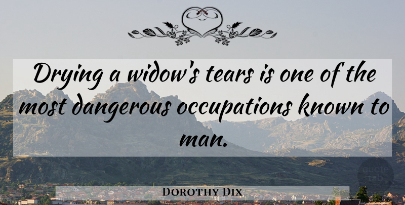 Dorothy Dix Quote About Women, Tears, Occupation: Drying A Widows Tears Is...