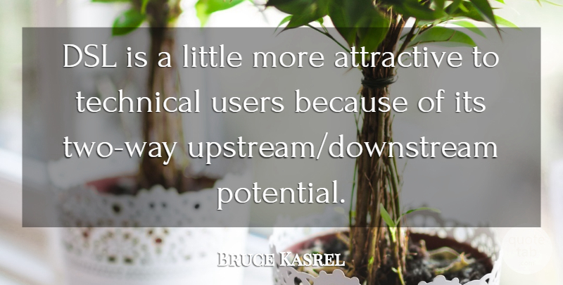 Bruce Kasrel Quote About Attractive, Potential, Technical, Users: Dsl Is A Little More...