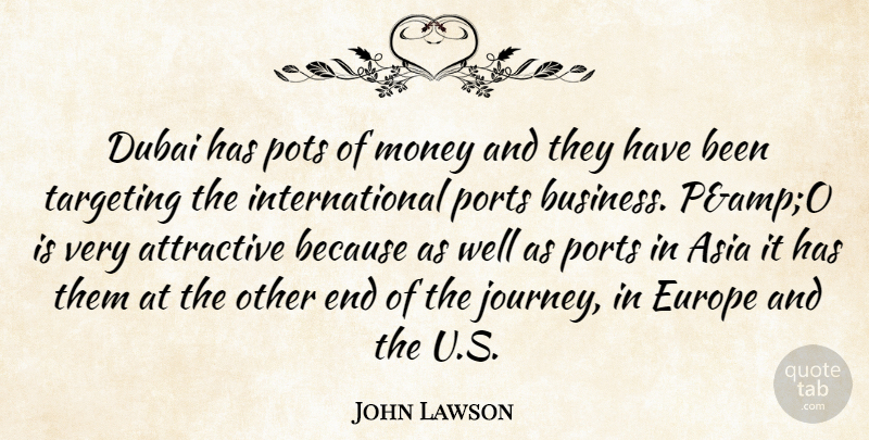 John Lawson Quote About Asia, Attractive, Dubai, Europe, Money: Dubai Has Pots Of Money...