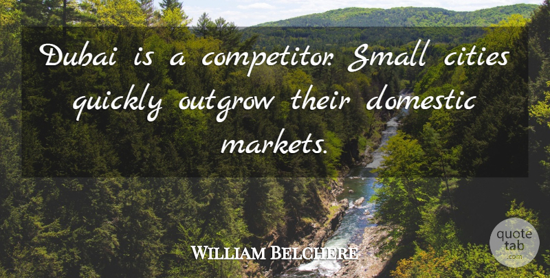 William Belchere Quote About Cities, Domestic, Dubai, Outgrow, Quickly: Dubai Is A Competitor Small...