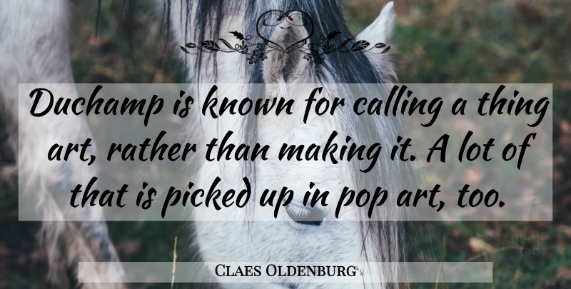 Claes Oldenburg Quote About Art, Calling, Pops: Duchamp Is Known For Calling...